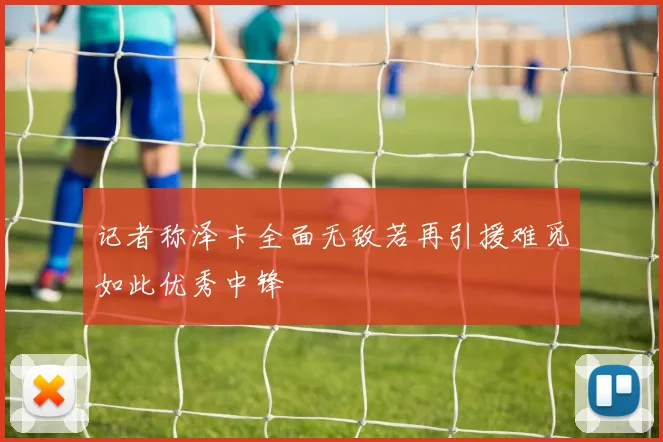 记者称泽卡全面无敌若再引援难觅如此优秀中锋