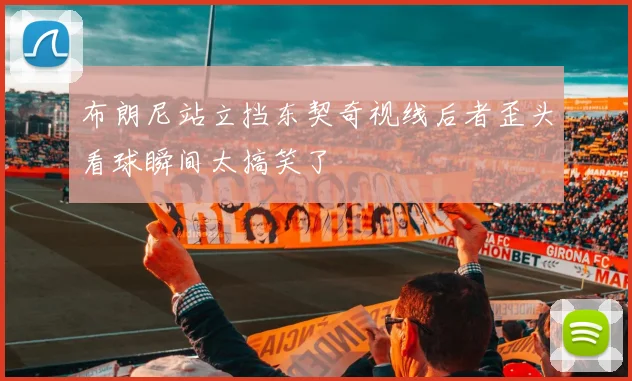 布朗尼站立挡东契奇视线后者歪头看球瞬间太搞笑了