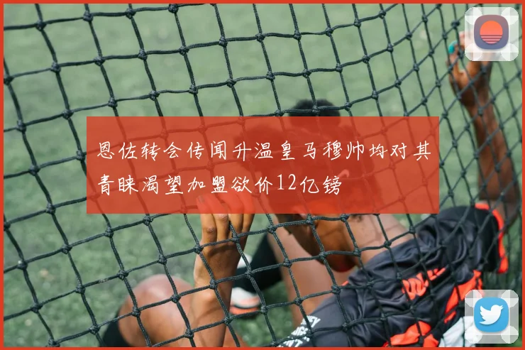 恩佐转会传闻升温皇马穆帅均对其青睐渴望加盟欲价12亿镑