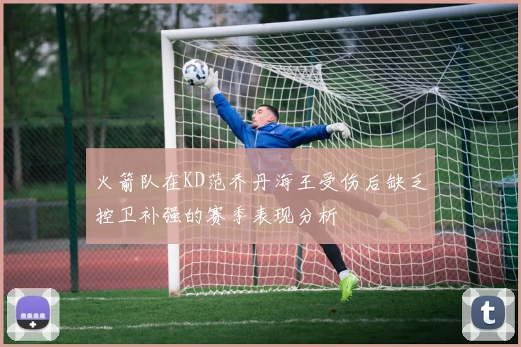 火箭队在KD范乔丹海王受伤后缺乏控卫补强的赛季表现分析