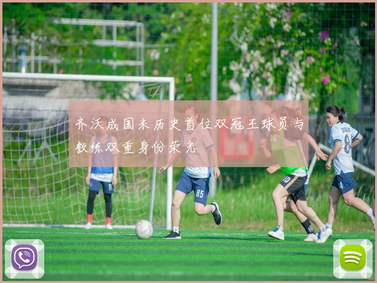 齐沃成国米历史首位双冠王球员与教练双重身份荣光