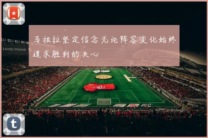 马祖拉坚定信念无论阵容变化始终追求胜利的决心