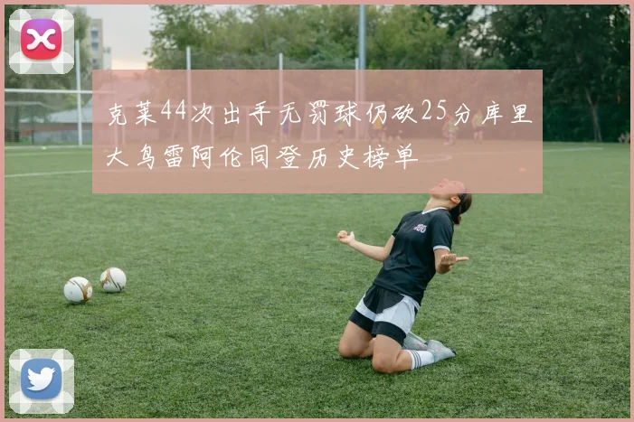 克莱44次出手无罚球仍砍25分库里大鸟雷阿伦同登历史榜单