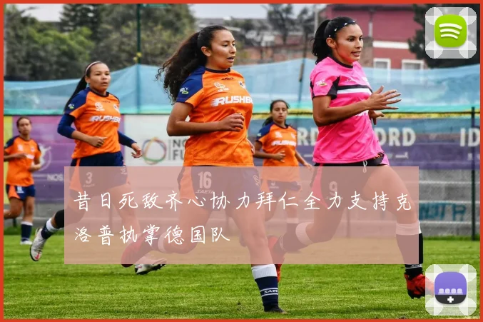 昔日死敌齐心协力拜仁全力支持克洛普执掌德国队
