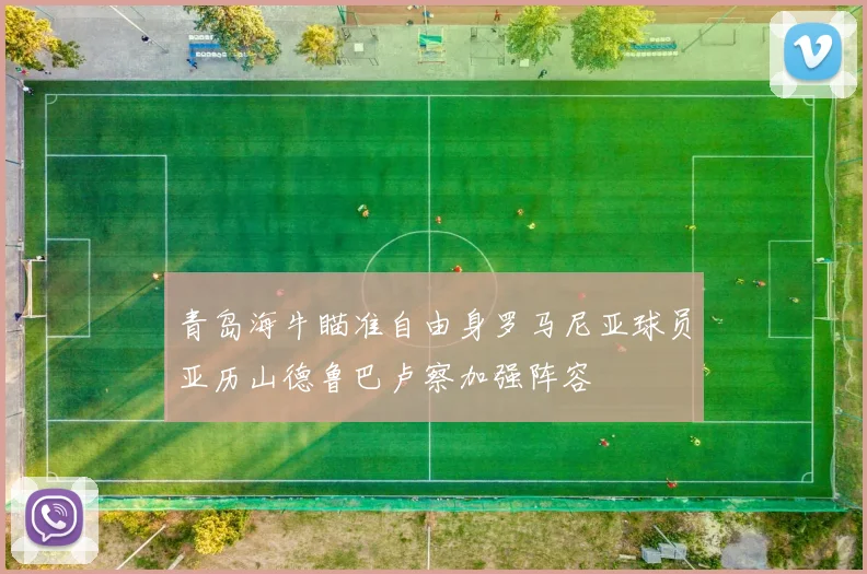 青岛海牛瞄准自由身罗马尼亚球员亚历山德鲁巴卢察加强阵容