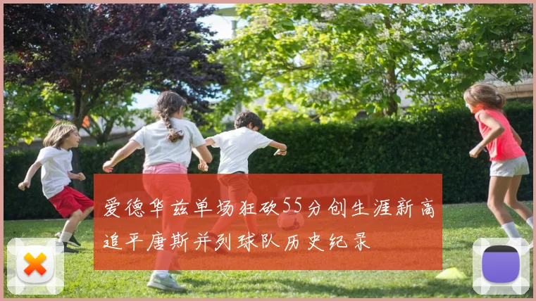 爱德华兹单场狂砍55分创生涯新高追平唐斯并列球队历史纪录